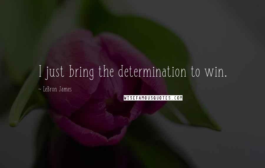 LeBron James Quotes: I just bring the determination to win.