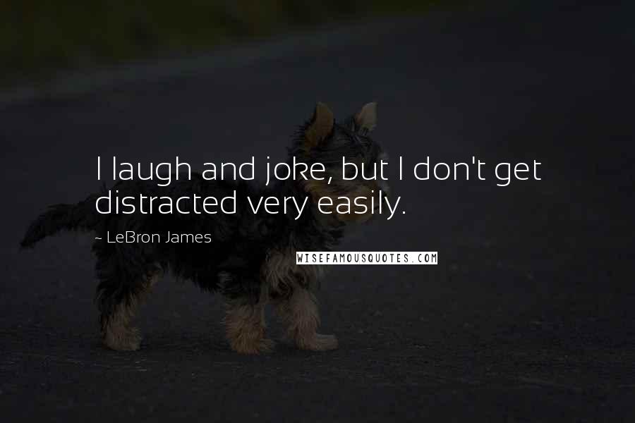 LeBron James Quotes: I laugh and joke, but I don't get distracted very easily.