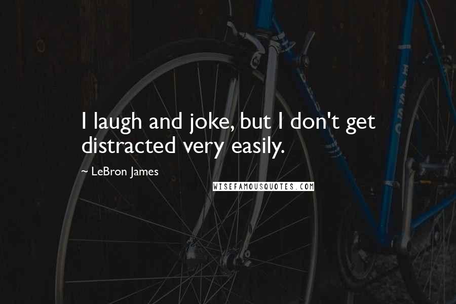LeBron James Quotes: I laugh and joke, but I don't get distracted very easily.