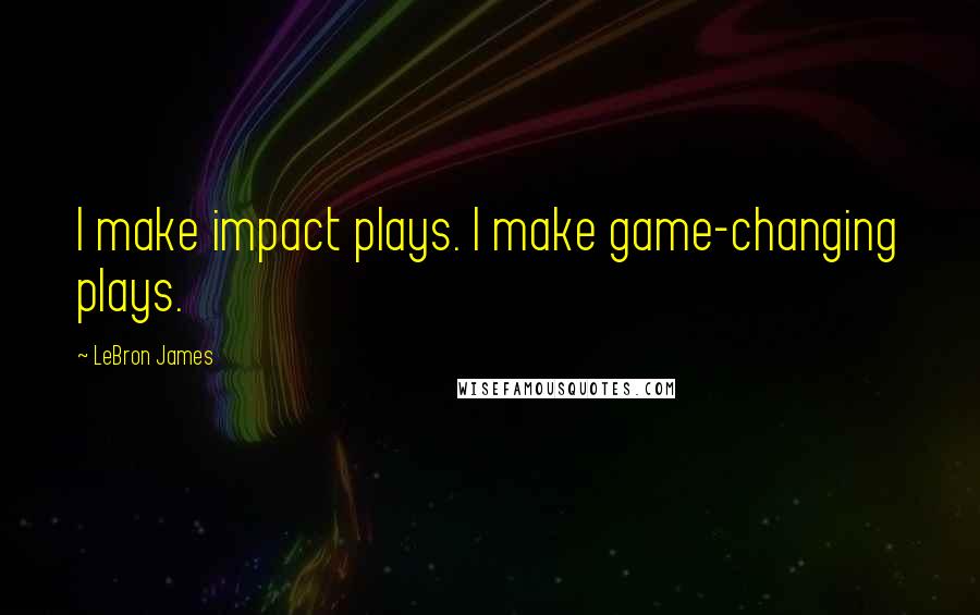LeBron James Quotes: I make impact plays. I make game-changing plays.