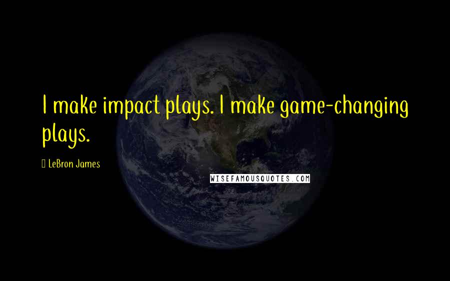 LeBron James Quotes: I make impact plays. I make game-changing plays.