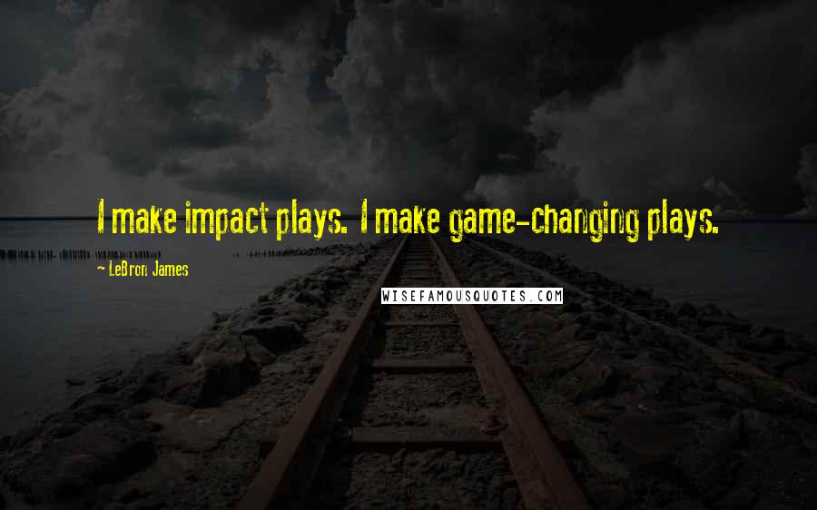 LeBron James Quotes: I make impact plays. I make game-changing plays.