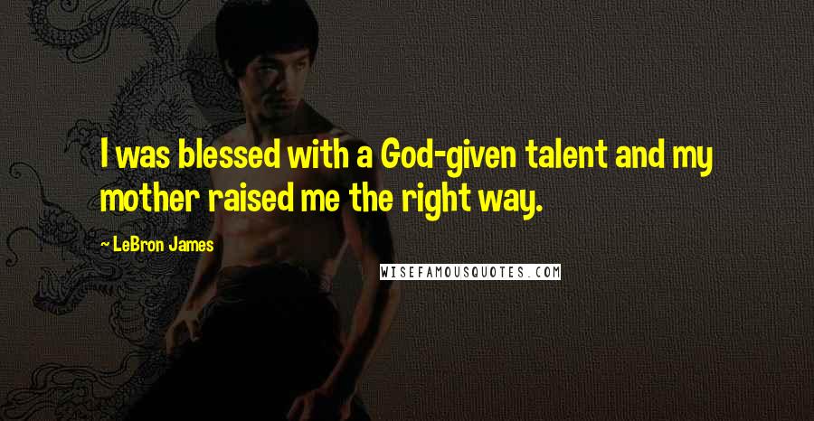 LeBron James Quotes: I was blessed with a God-given talent and my mother raised me the right way.