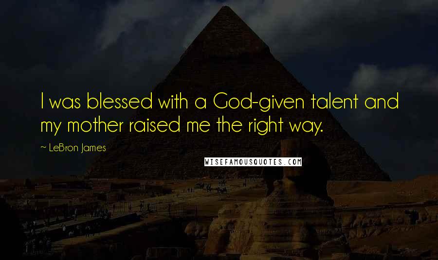 LeBron James Quotes: I was blessed with a God-given talent and my mother raised me the right way.