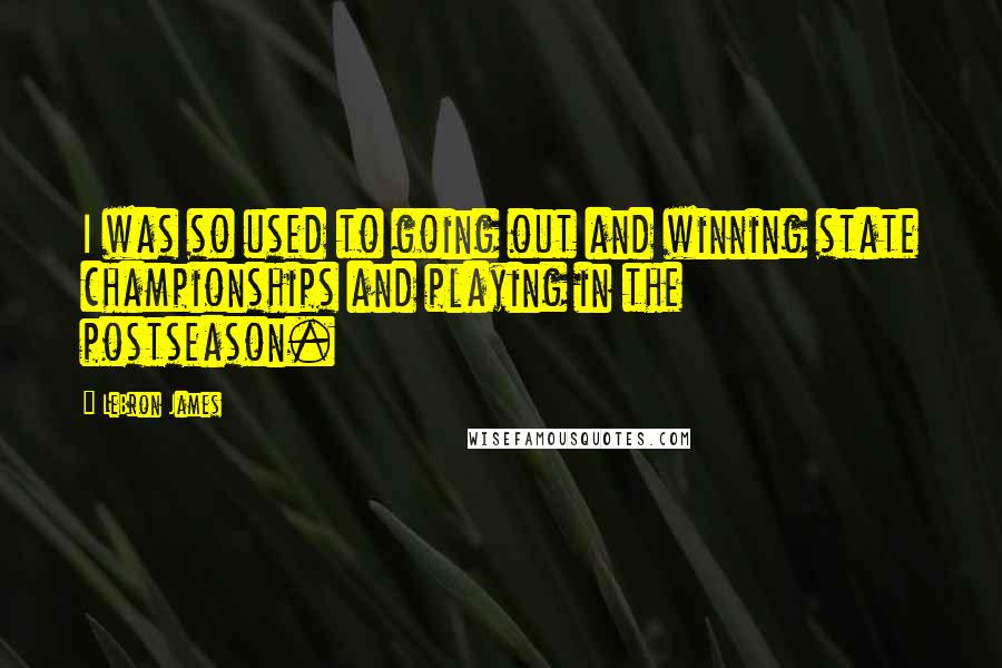 LeBron James Quotes: I was so used to going out and winning state championships and playing in the postseason.