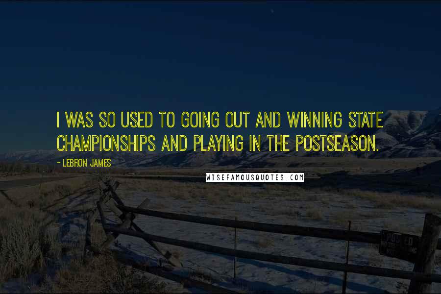 LeBron James Quotes: I was so used to going out and winning state championships and playing in the postseason.