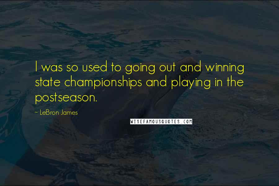 LeBron James Quotes: I was so used to going out and winning state championships and playing in the postseason.