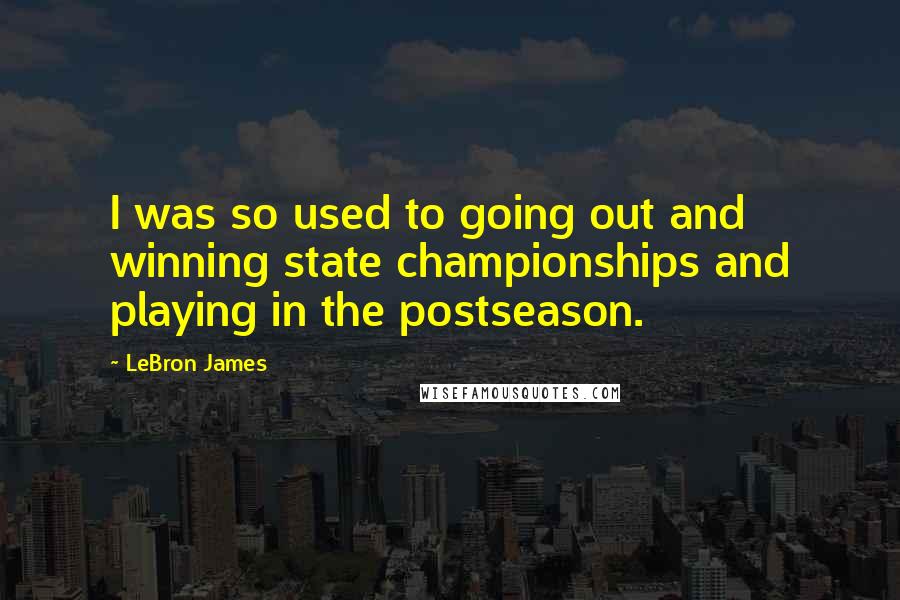 LeBron James Quotes: I was so used to going out and winning state championships and playing in the postseason.