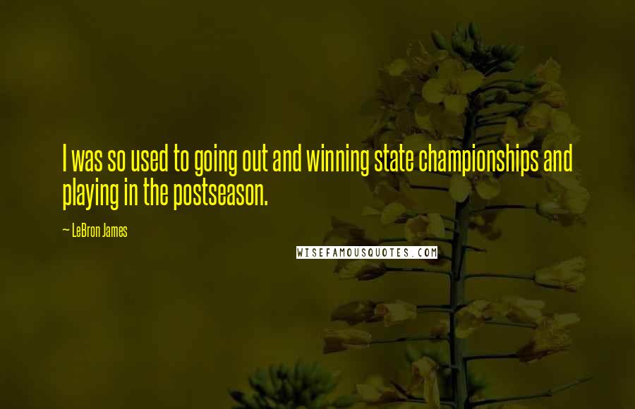 LeBron James Quotes: I was so used to going out and winning state championships and playing in the postseason.