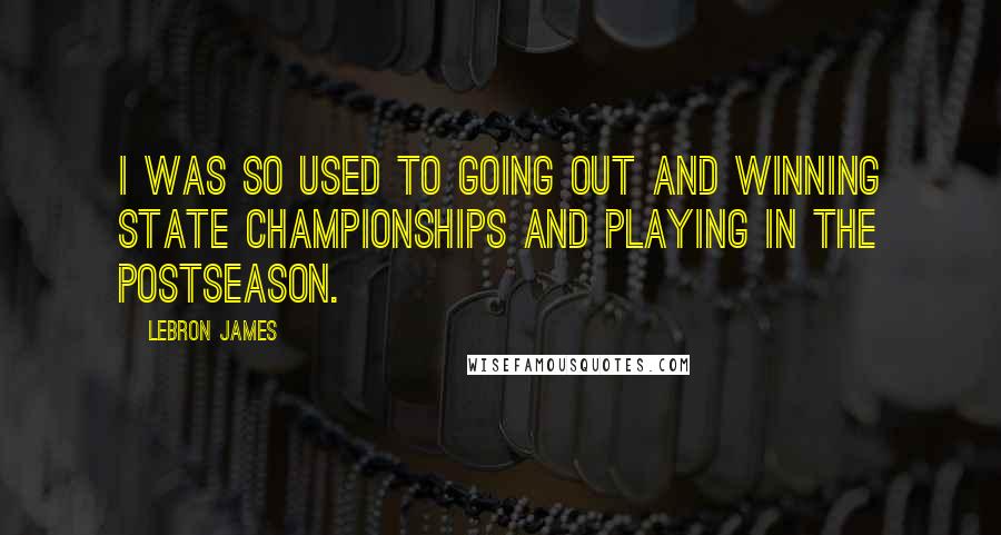 LeBron James Quotes: I was so used to going out and winning state championships and playing in the postseason.