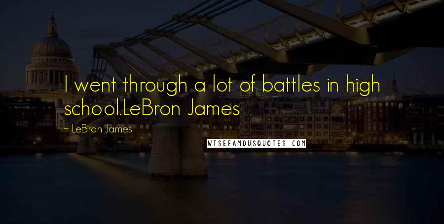 LeBron James Quotes: I went through a lot of battles in high school.LeBron James