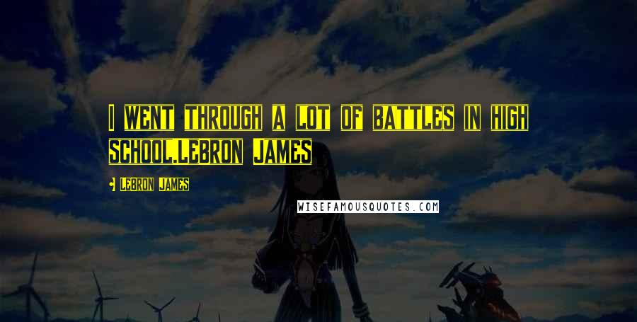 LeBron James Quotes: I went through a lot of battles in high school.LeBron James