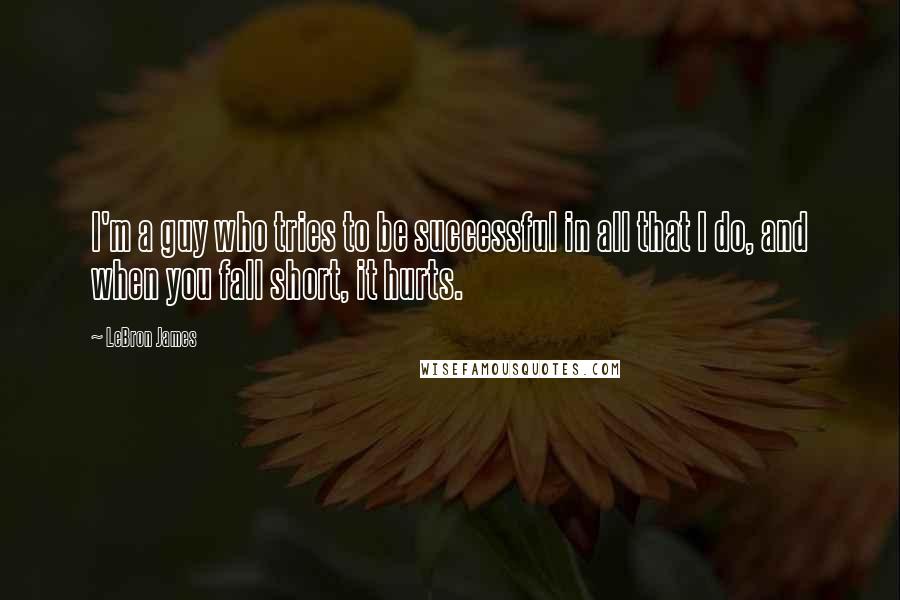 LeBron James Quotes: I'm a guy who tries to be successful in all that I do, and when you fall short, it hurts.