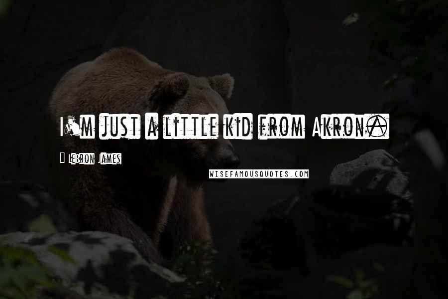 LeBron James Quotes: I'm just a little kid from Akron.
