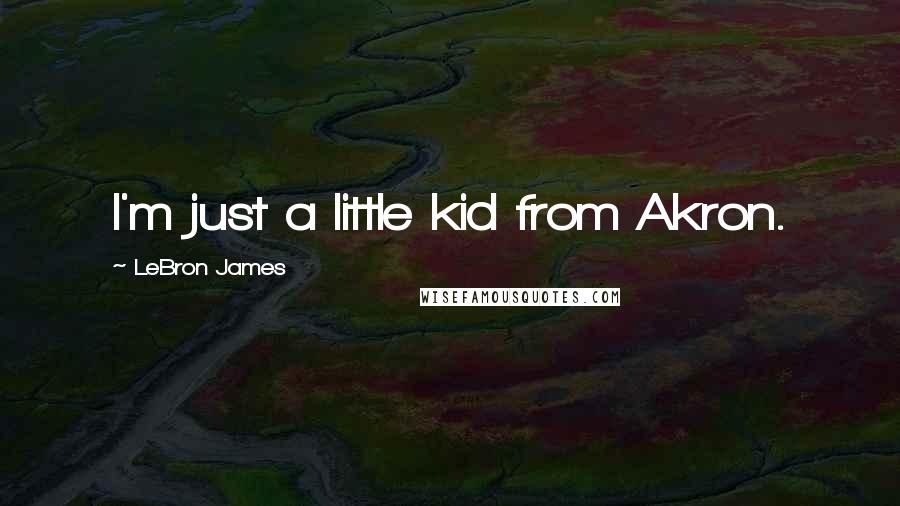 LeBron James Quotes: I'm just a little kid from Akron.