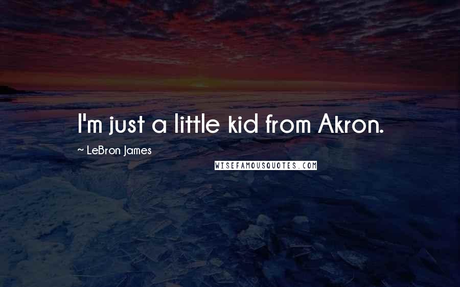 LeBron James Quotes: I'm just a little kid from Akron.