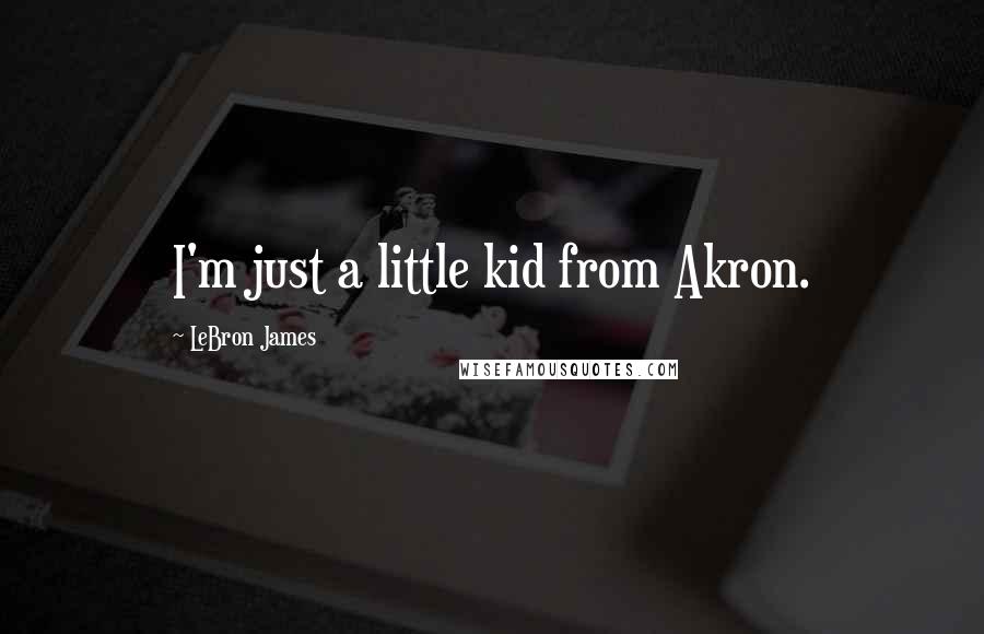 LeBron James Quotes: I'm just a little kid from Akron.