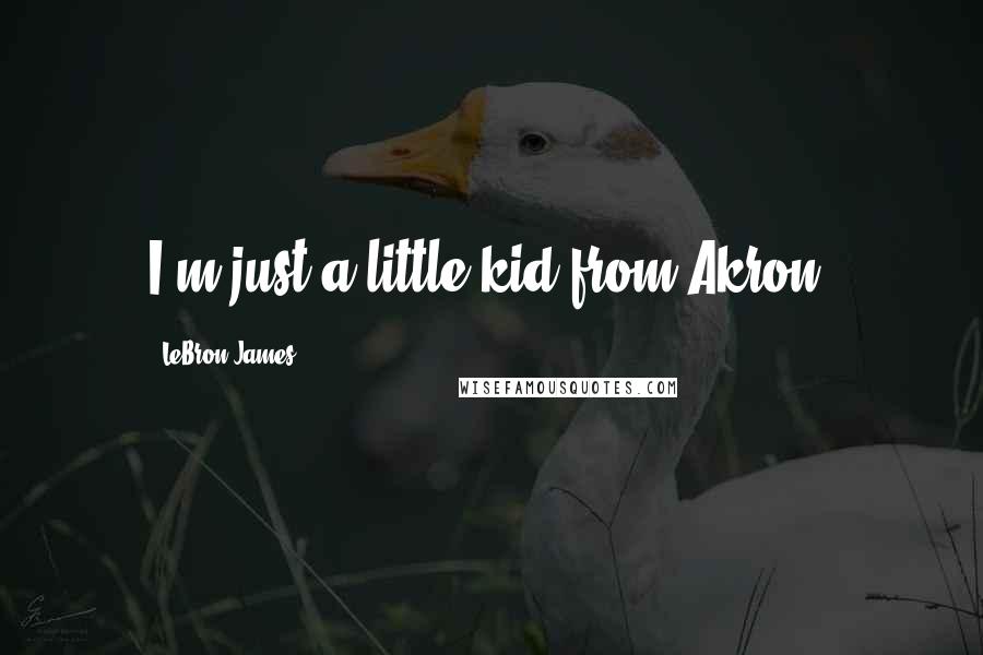 LeBron James Quotes: I'm just a little kid from Akron.