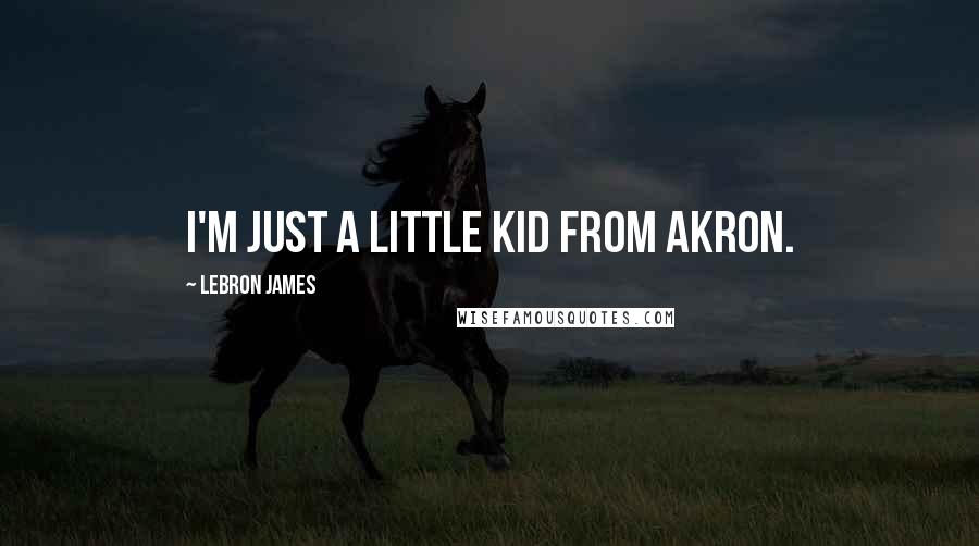 LeBron James Quotes: I'm just a little kid from Akron.