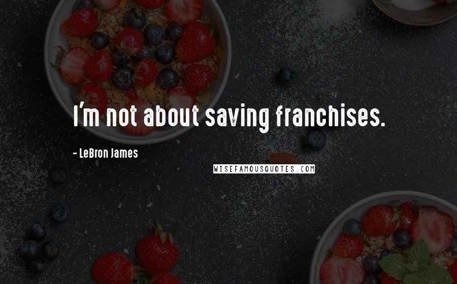 LeBron James Quotes: I'm not about saving franchises.