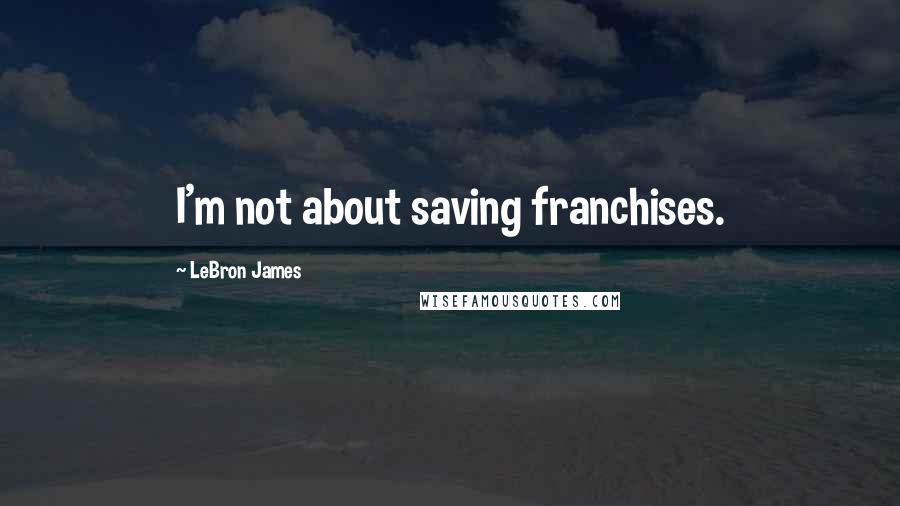 LeBron James Quotes: I'm not about saving franchises.