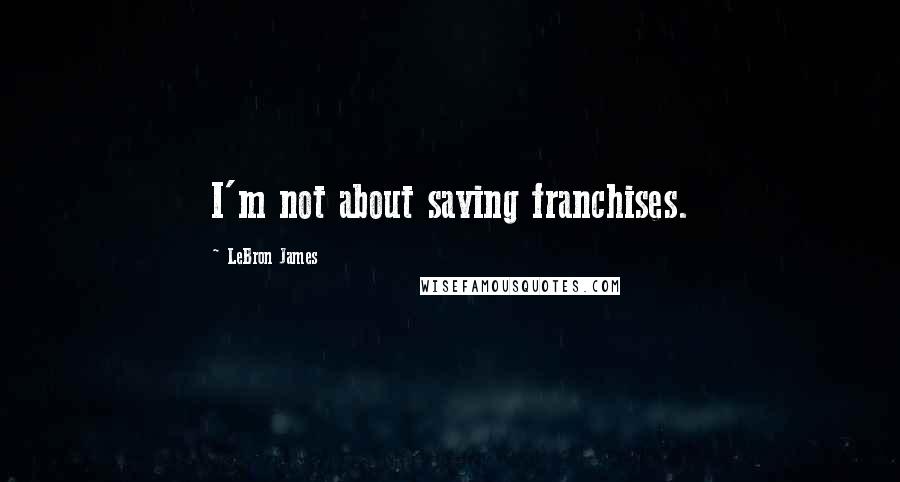 LeBron James Quotes: I'm not about saving franchises.