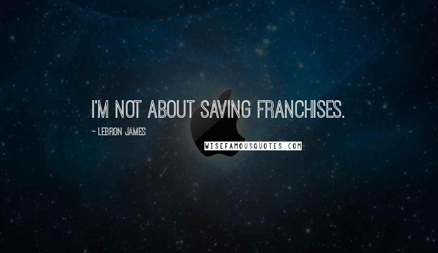 LeBron James Quotes: I'm not about saving franchises.