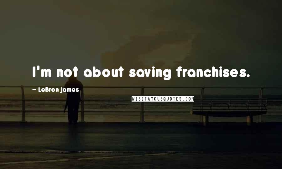 LeBron James Quotes: I'm not about saving franchises.