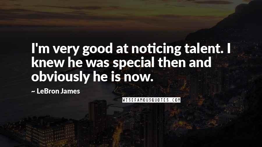 LeBron James Quotes: I'm very good at noticing talent. I knew he was special then and obviously he is now.