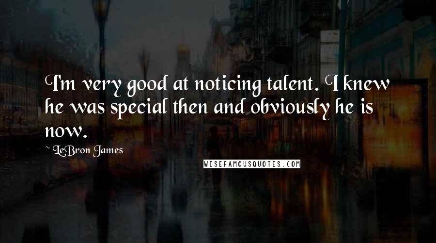 LeBron James Quotes: I'm very good at noticing talent. I knew he was special then and obviously he is now.