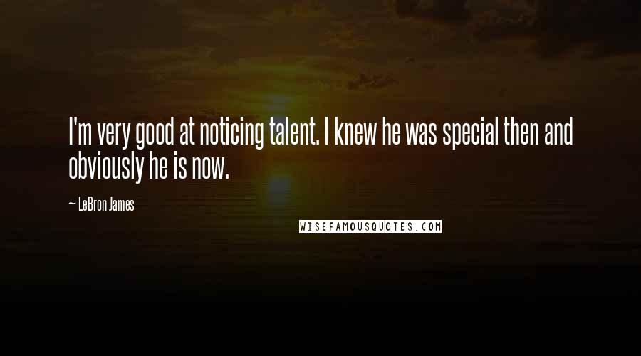 LeBron James Quotes: I'm very good at noticing talent. I knew he was special then and obviously he is now.