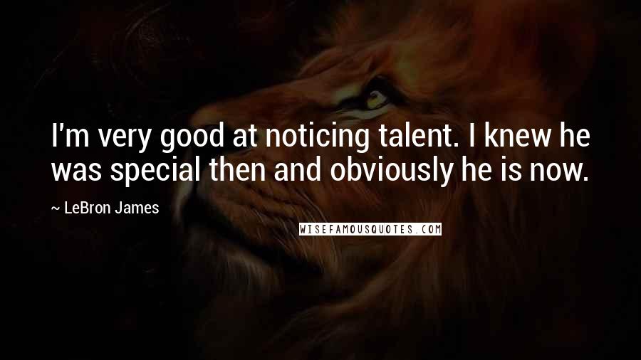 LeBron James Quotes: I'm very good at noticing talent. I knew he was special then and obviously he is now.