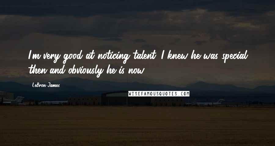 LeBron James Quotes: I'm very good at noticing talent. I knew he was special then and obviously he is now.