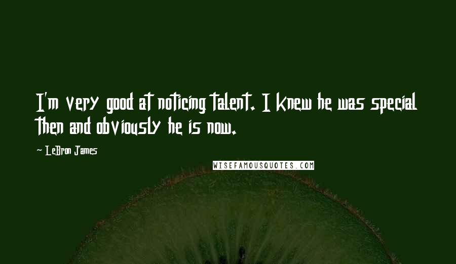 LeBron James Quotes: I'm very good at noticing talent. I knew he was special then and obviously he is now.