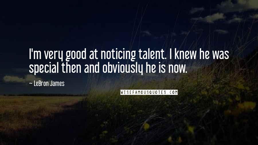 LeBron James Quotes: I'm very good at noticing talent. I knew he was special then and obviously he is now.