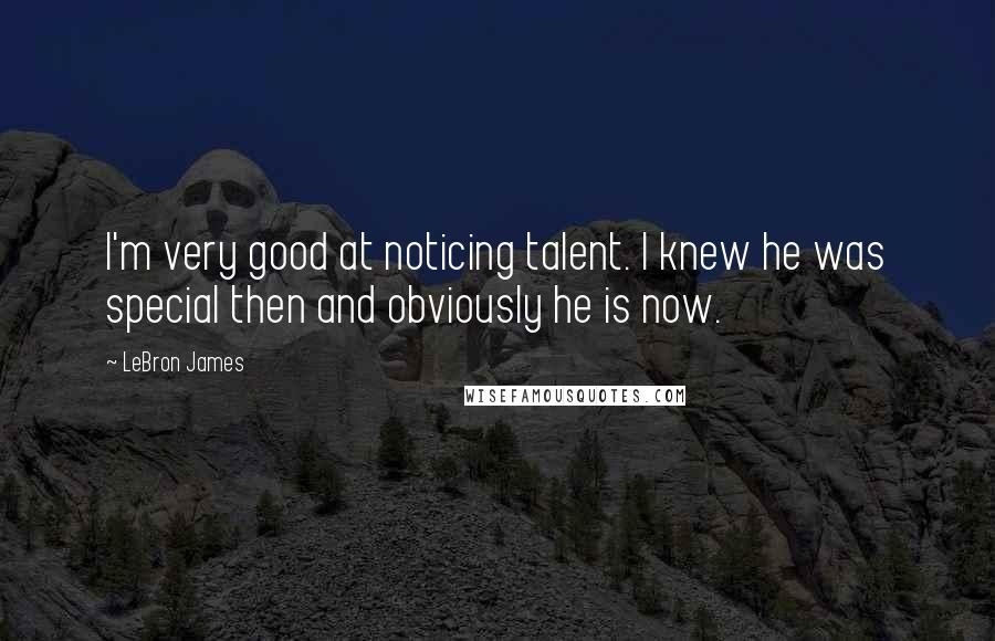 LeBron James Quotes: I'm very good at noticing talent. I knew he was special then and obviously he is now.