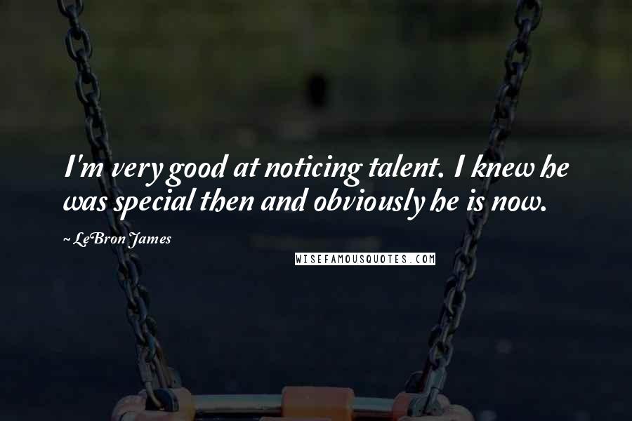 LeBron James Quotes: I'm very good at noticing talent. I knew he was special then and obviously he is now.