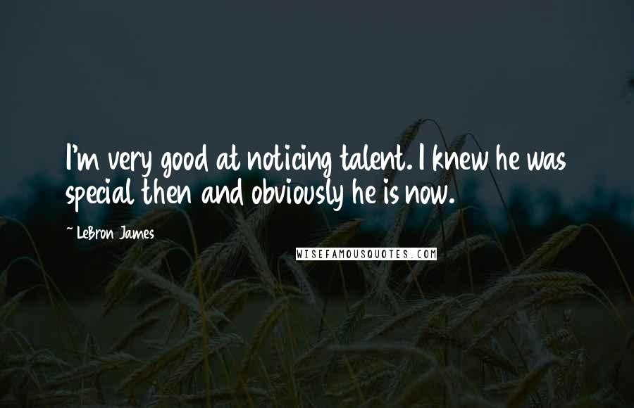 LeBron James Quotes: I'm very good at noticing talent. I knew he was special then and obviously he is now.