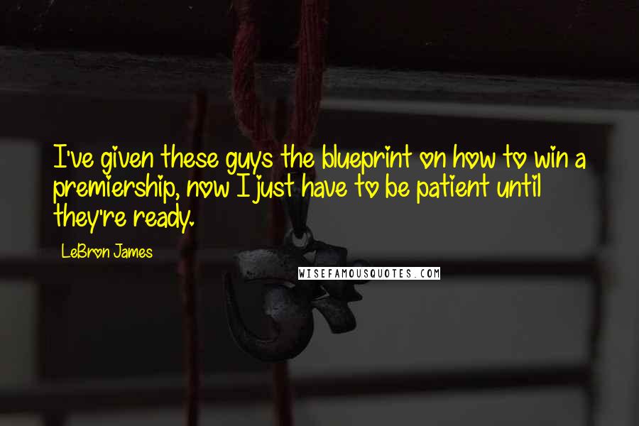 LeBron James Quotes: I've given these guys the blueprint on how to win a premiership, now I just have to be patient until they're ready.