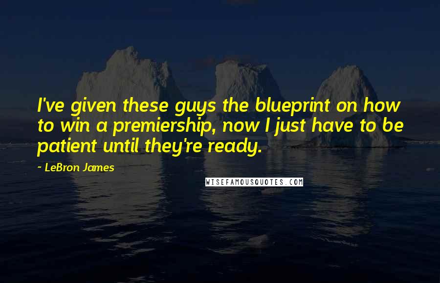 LeBron James Quotes: I've given these guys the blueprint on how to win a premiership, now I just have to be patient until they're ready.