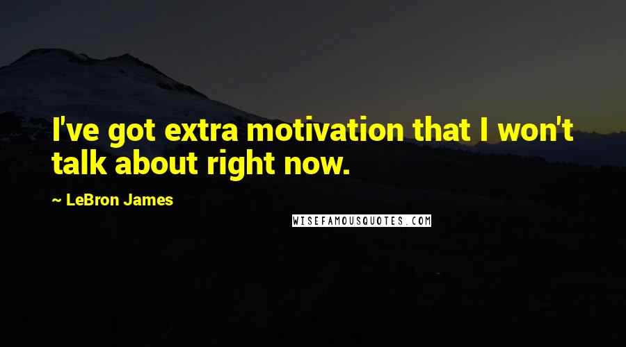 LeBron James Quotes: I've got extra motivation that I won't talk about right now.