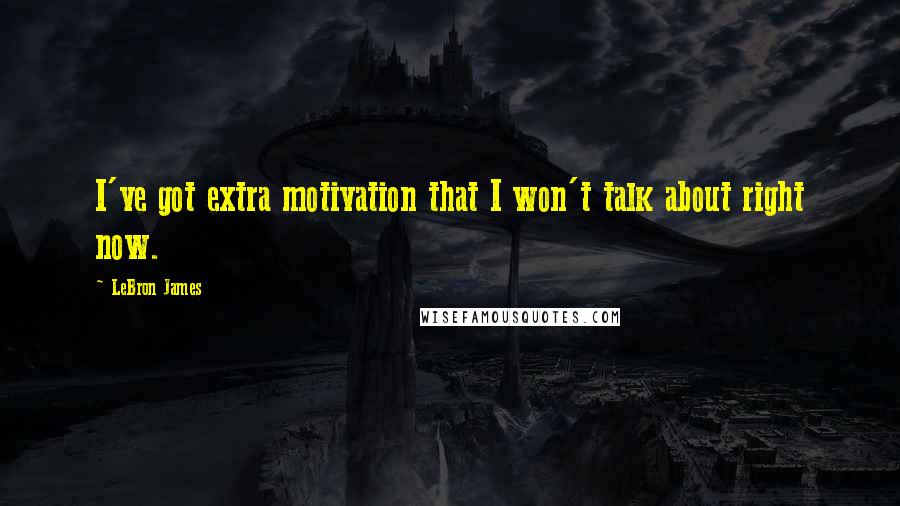 LeBron James Quotes: I've got extra motivation that I won't talk about right now.