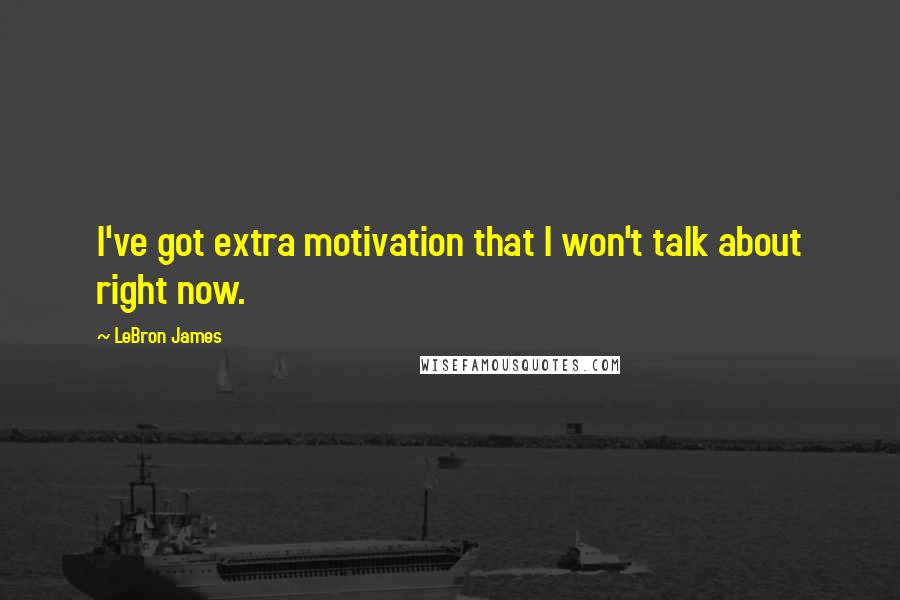 LeBron James Quotes: I've got extra motivation that I won't talk about right now.