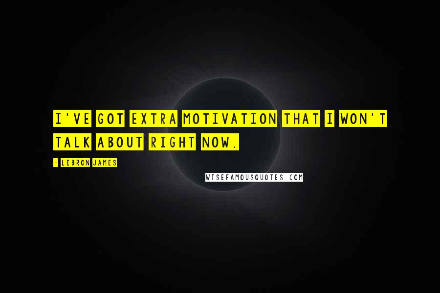 LeBron James Quotes: I've got extra motivation that I won't talk about right now.