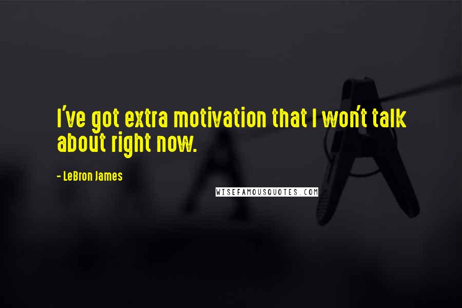 LeBron James Quotes: I've got extra motivation that I won't talk about right now.