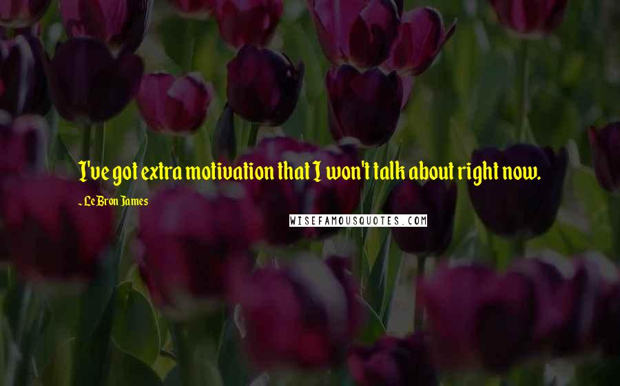 LeBron James Quotes: I've got extra motivation that I won't talk about right now.