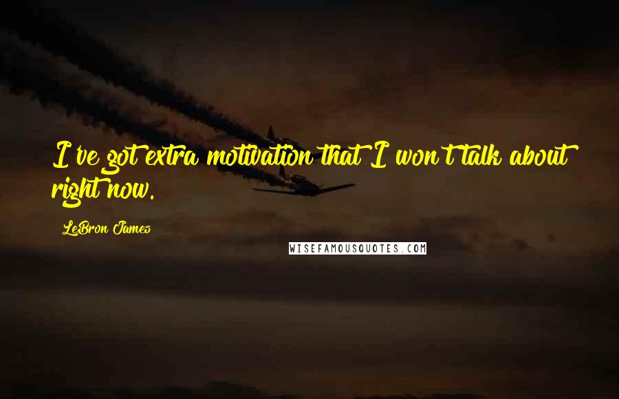 LeBron James Quotes: I've got extra motivation that I won't talk about right now.