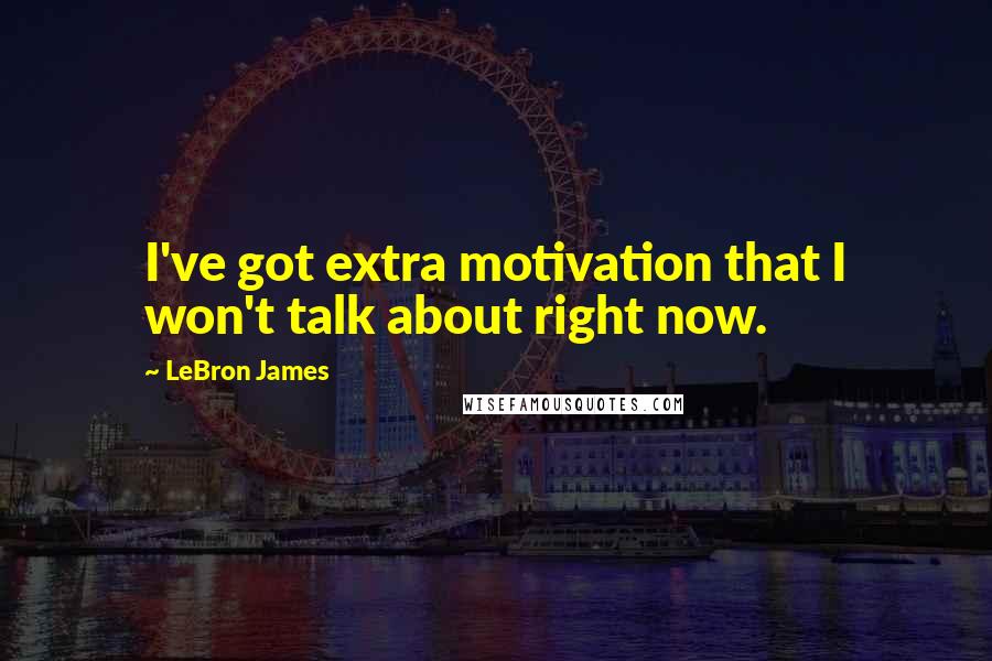 LeBron James Quotes: I've got extra motivation that I won't talk about right now.