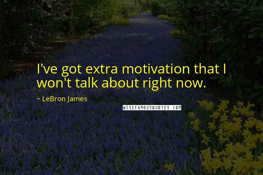 LeBron James Quotes: I've got extra motivation that I won't talk about right now.