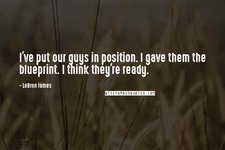 LeBron James Quotes: I've put our guys in position. I gave them the blueprint. I think they're ready.